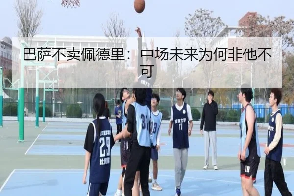 巴萨不卖佩德里：中场未来为何非他不可